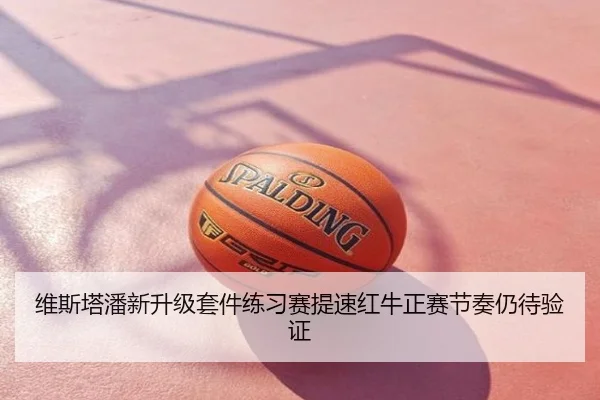 维斯塔潘新升级套件练习赛提速红牛正赛节奏仍待验证