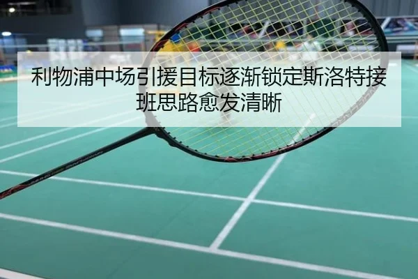 利物浦中场引援目标逐渐锁定斯洛特接班思路愈发清晰