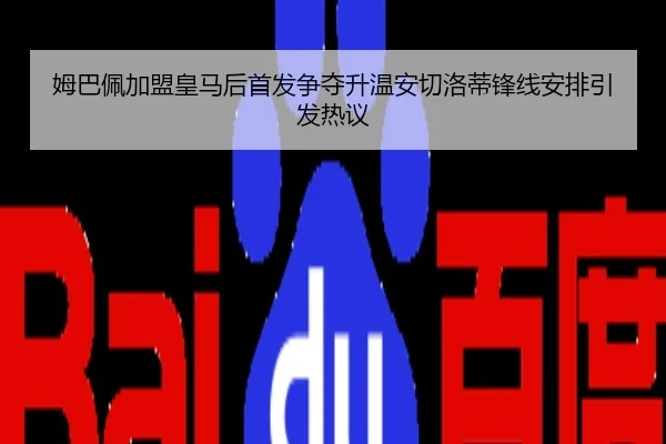 姆巴佩加盟皇马后首发争夺升温安切洛蒂锋线安排引发热议