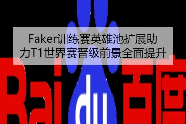 Faker训练赛英雄池扩展助力T1世界赛晋级前景全面提升